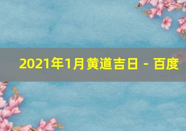 2021年1月黄道吉日 - 百度